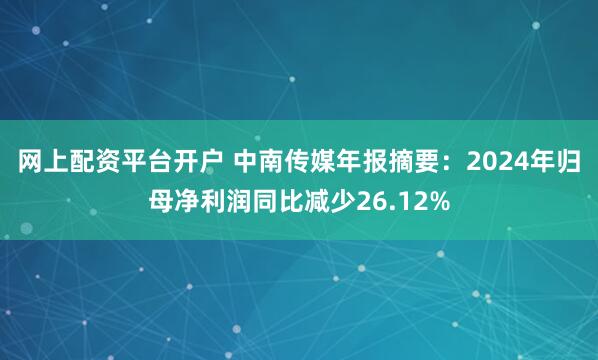 网上配资平台开户 中南传媒年报摘要：2024年归母净利润同比减少26.12%