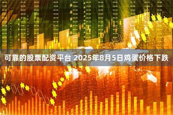 可靠的股票配资平台 2025年8月5日鸡蛋价格下跌