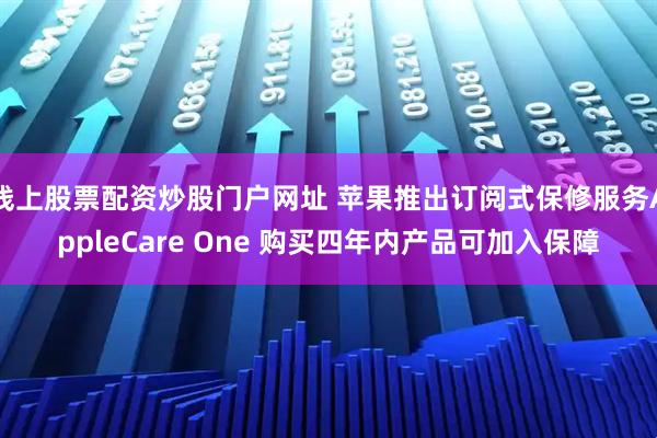 线上股票配资炒股门户网址 苹果推出订阅式保修服务AppleCare One 购买四年内产品可加入保障