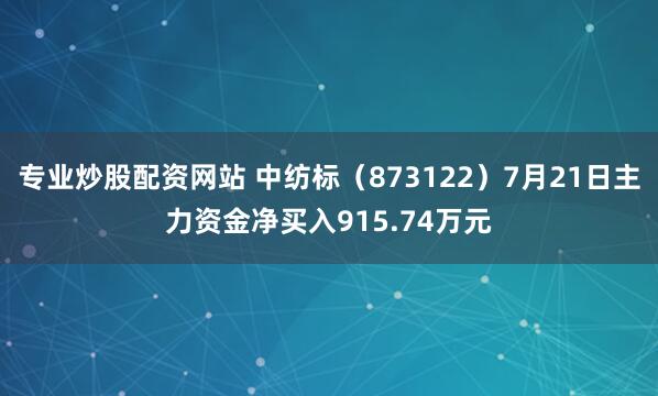 专业炒股配资网站 中纺标（873122）7月21日主力资金净买入915.74万元