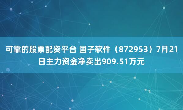 可靠的股票配资平台 国子软件（872953）7月21日主力资金净卖出909.51万元