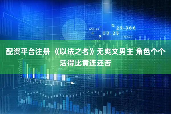 配资平台注册 《以法之名》无爽文男主 角色个个活得比黄连还苦